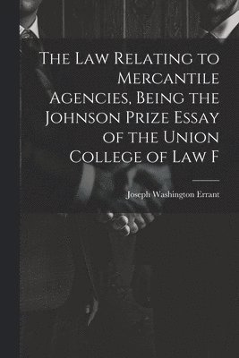 law Relating to Mercantile Agencies, Being the Johnson Prize Essay of the Union College of Law F