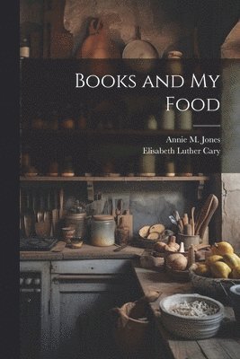Elisabeth Luther Cary, Annie M Jones - Books and My Food, Häftad