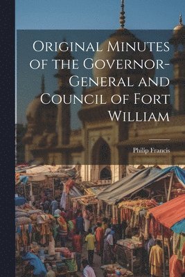 Original Minutes of the Governor-General and Council of Fort William 1