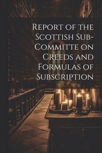 bokomslag Report of the Scottish Sub-Committe on Creeds and Formulas of Subscription