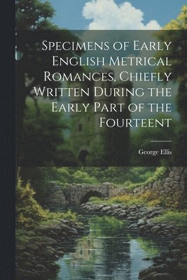 George Ellis - Specimens of Early English Metrical Romances, Chiefly Written During the Early Part of the Fourteent, Häftad