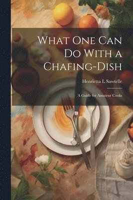 What one can do With a Chafing-dish 1