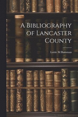 A Bibliography of Lancaster County 1