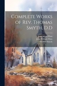 bokomslag Complete Works of Rev. Thomas Smyth, D.D