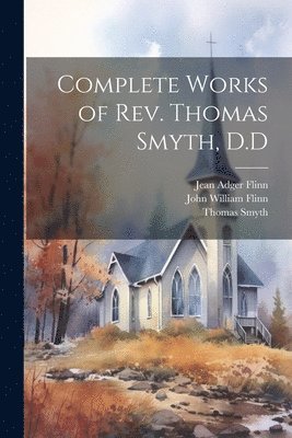 Thomas Smyth, John William Flinn, Jean Adger Flinn - Complete Works of Rev. Thomas Smyth, D.D, Häftad
