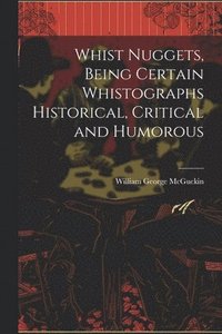 bokomslag Whist Nuggets, Being Certain Whistographs Historical, Critical and Humorous