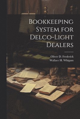 Wallace H Whigam, Oliver D Frederick, Wallace H. Whigam, Oliver D. Frederick - Bookkeeping System for Delco-Light Dealers, Häftad
