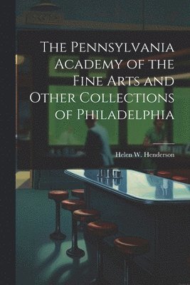 The Pennsylvania Academy of the Fine Arts and Other Collections of Philadelphia 1