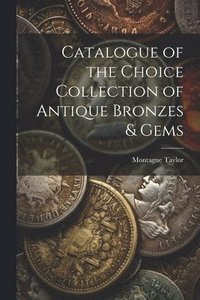 bokomslag Catalogue of the Choice Collection of Antique Bronzes & Gems