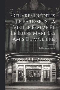 bokomslag Oeuvres Indites Le Paresseux La Vieille Femme et le Jeune Mari. Les amis de Molire.