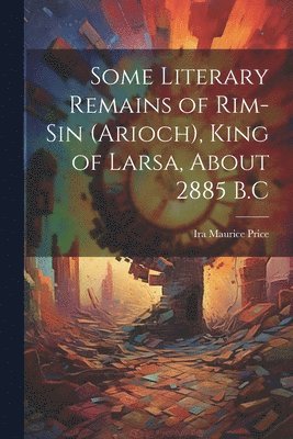 Ira Maurice Price - Some Literary Remains of Rim-Sin (Arioch), King of Larsa, About 2885 B.C, Häftad