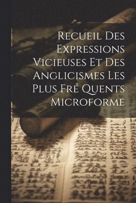 Recueil Des Expressions Vicieuses et Des Anglicismes Les Plus Fr Quents Microforme 1