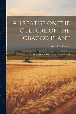 Jonathan Carver - Treatise on the Culture of the Tobacco Plant; With the Manner in Which it is Usually Cured, Häftad