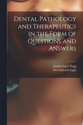 Josiah Foster Flagg, Otto Edward Inglis - Dental Pathology and Therapeutics in the Form of Questions and Answers, Häftad
