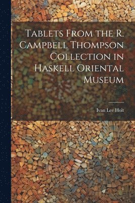 Ivan Lee Holt - Tablets From the R. Campbell Thompson Collection in Haskell Oriental Museum, Häftad