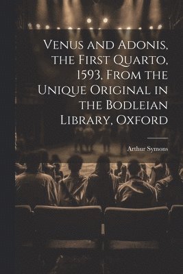 Venus and Adonis, the First Quarto, 1593, From the Unique Original in the Bodleian Library, Oxford