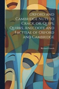 bokomslag Oxford and Cambridge Nuts to Crack, or, Quips, Quirks, Anecdote and Facetiae of Oxford and Cambridge