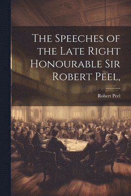 Robert Peel - Speeches of the Late Right Honourable Sir Robert Peel,, Häftad