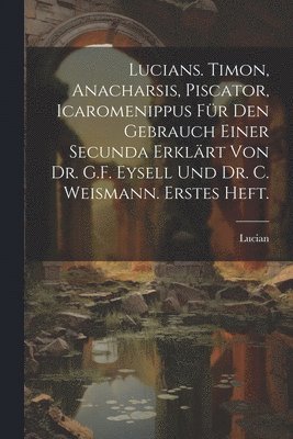 bokomslag Lucians. Timon, Anacharsis, Piscator, Icaromenippus fr den Gebrauch einer Secunda erklrt von Dr. G.F. Eysell und Dr. C. Weismann. Erstes Heft.