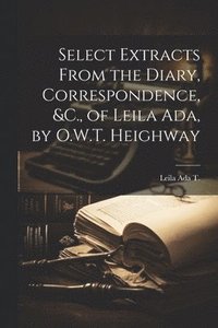 bokomslag Select Extracts From the Diary, Correspondence, &C., of Leila Ada, by O.W.T. Heighway