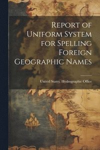 bokomslag Report of Uniform System for Spelling Foreign Geographic Names
