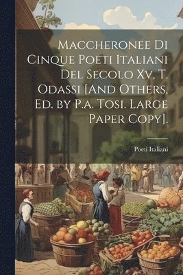 bokomslag Maccheronee Di Cinque Poeti Italiani Del Secolo Xv, T. Odassi [And Others, Ed. by P.a. Tosi. Large Paper Copy].