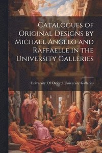 bokomslag Catalogues of Original Designs by Michael Angelo and Raffaelle in the University Galleries