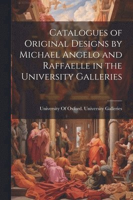 Catalogues of Original Designs by Michael Angelo and Raffaelle in the University Galleries 1