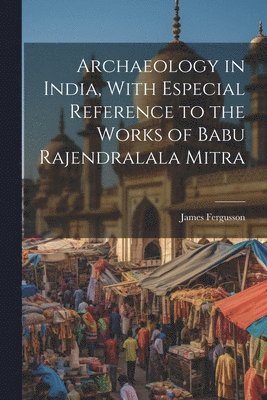 bokomslag Archaeology in India, With Especial Reference to the Works of Babu Rajendralala Mitra