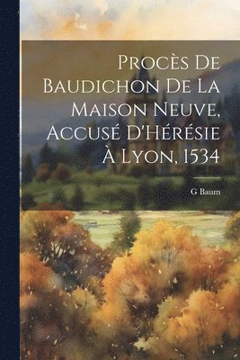 bokomslag Procès De Baudichon De La Maison Neuve, Accusé D'Hérésie À Lyon, 1534