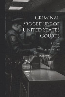 E T Roe, E. T. Roe, E T. Roe - Criminal Procedure of United States Courts, Häftad