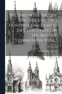 bokomslag The Two-Wine Theory Discussed by Two Hundred and Eighty-Six Clergymen, On the Basis of &quot;Communion Wine.&quot;