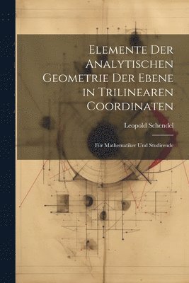 Leopold Schendel - Elemente Der Analytischen Geometrie Der Ebene in Trilinearen Coordinaten, Häftad