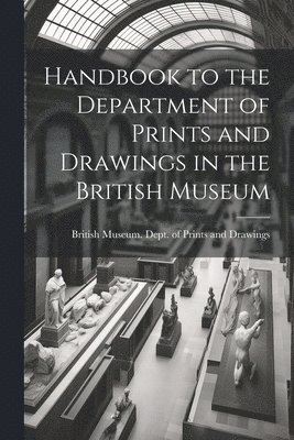 British Museum Dept of Prints and D - Handbook to the Department of Prints and Drawings in the British Museum, Häftad