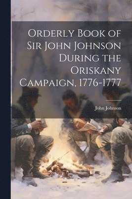 John Johnson - Orderly Book of Sir John Johnson During the Oriskany Campaign, 1776-1777, Häftad