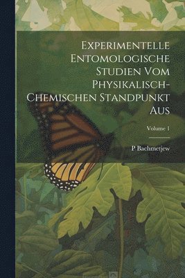 Experimentelle Entomologische Studien Vom Physikalisch-Chemischen Standpunkt Aus; Volume 1 1