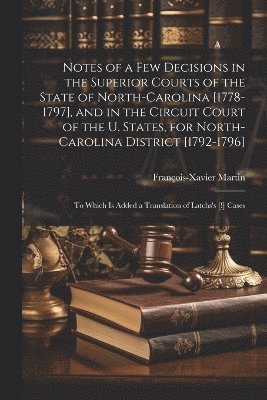 bokomslag Notes of a Few Decisions in the Superior Courts of the State of North-Carolina [1778-1797], and in the Circuit Court of the U. States, for North-Carolina District [1792-1796]