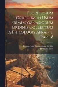 bokomslag Florilegium Graecum in Usum Primi Gymnasiorum Ordinis Collectum a Philologis Afranis, Part 8