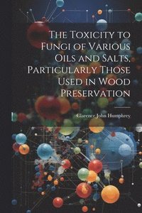 bokomslag Toxicity to Fungi of Various Oils and Salts, Particularly Those Used in Wood Preservation