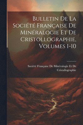 Bulletin De La Socit Franaise De Minralogie Et De Cristollographie, Volumes 1-10 1