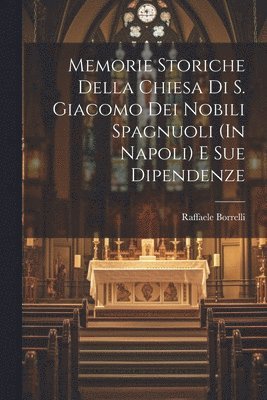 bokomslag Memorie Storiche Della Chiesa Di S. Giacomo Dei Nobili Spagnuoli (In Napoli) E Sue Dipendenze