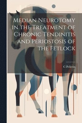 C Pellerin, C. Pellerin - Median Neurotomy in the Treatment of Chronic Tendinitis and Periostosis of the Fetlock, Häftad