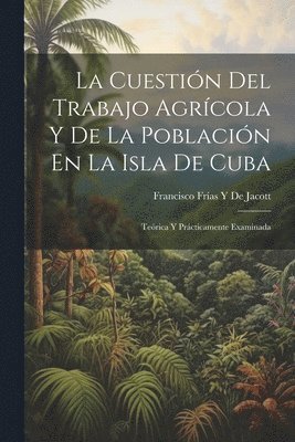 bokomslag La Cuestin Del Trabajo Agrcola Y De La Poblacin En La Isla De Cuba