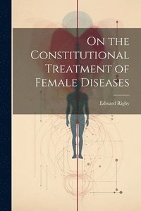 bokomslag On the Constitutional Treatment of Female Diseases