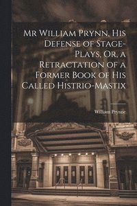 bokomslag Mr William Prynn, His Defense of Stage-Plays, Or, a Retractation of a Former Book of His Called Histrio-Mastix