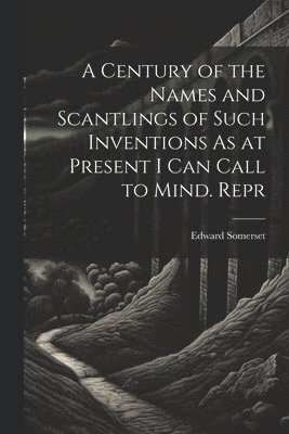 A Century of the Names and Scantlings of Such Inventions As at Present I Can Call to Mind. Repr 1