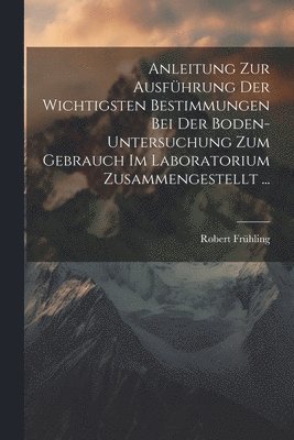 bokomslag Anleitung Zur Ausfhrung Der Wichtigsten Bestimmungen Bei Der Boden-Untersuchung Zum Gebrauch Im Laboratorium Zusammengestellt ...