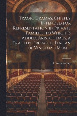 Frances Burney - Tragic Dramas, Chiefly Intended for Representation in Private Families, to Which Is Added, Aristodemus, a Tragedy, From the Italian of Vincenzo Monti, Häftad