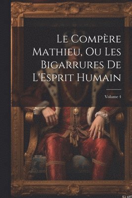 bokomslag Compère Mathieu, Ou Les Bigarrures De L'Esprit Humain; Volume 4