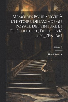 bokomslag Mémoires Pour Servir À L'Histoire De L'Académie Royale De Peinture Et De Sculpture, Depuis 1648 Jusqu'En 1664; Volume 2